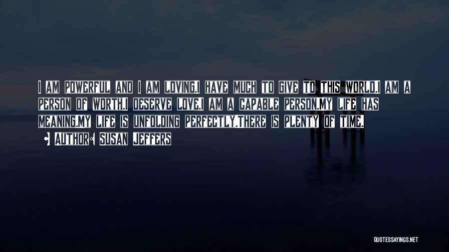 Susan Jeffers Quotes: I Am Powerful And I Am Loving.i Have Much To Give To This World.i Am A Person Of Worth.i Deserve