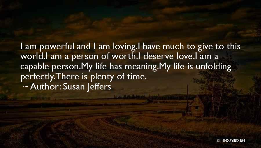 Susan Jeffers Quotes: I Am Powerful And I Am Loving.i Have Much To Give To This World.i Am A Person Of Worth.i Deserve