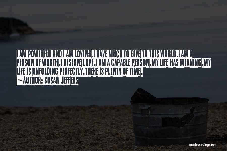 Susan Jeffers Quotes: I Am Powerful And I Am Loving.i Have Much To Give To This World.i Am A Person Of Worth.i Deserve