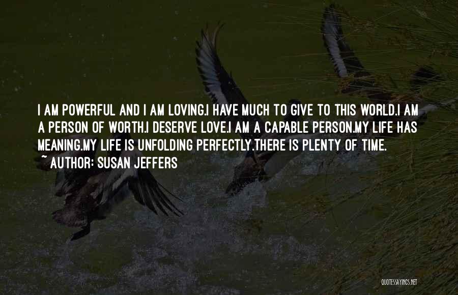 Susan Jeffers Quotes: I Am Powerful And I Am Loving.i Have Much To Give To This World.i Am A Person Of Worth.i Deserve