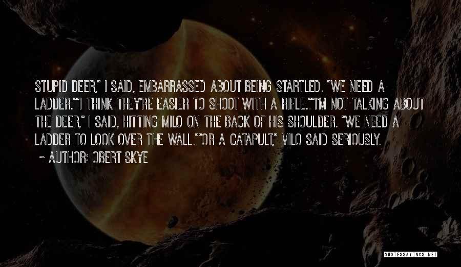 Obert Skye Quotes: Stupid Deer, I Said, Embarrassed About Being Startled. We Need A Ladder.i Think They're Easier To Shoot With A Rifle.i'm