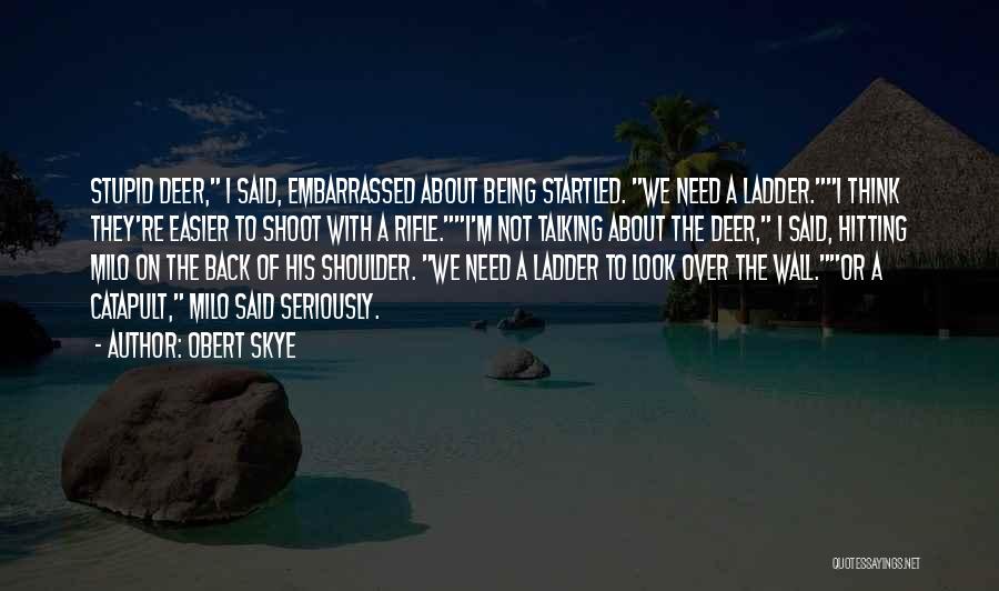 Obert Skye Quotes: Stupid Deer, I Said, Embarrassed About Being Startled. We Need A Ladder.i Think They're Easier To Shoot With A Rifle.i'm