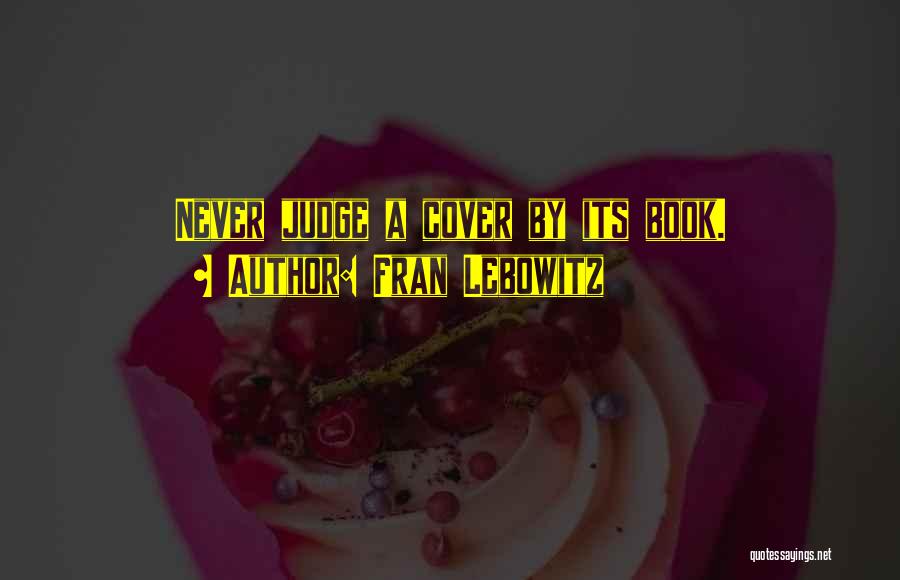 Fran Lebowitz Quotes: Never Judge A Cover By Its Book.