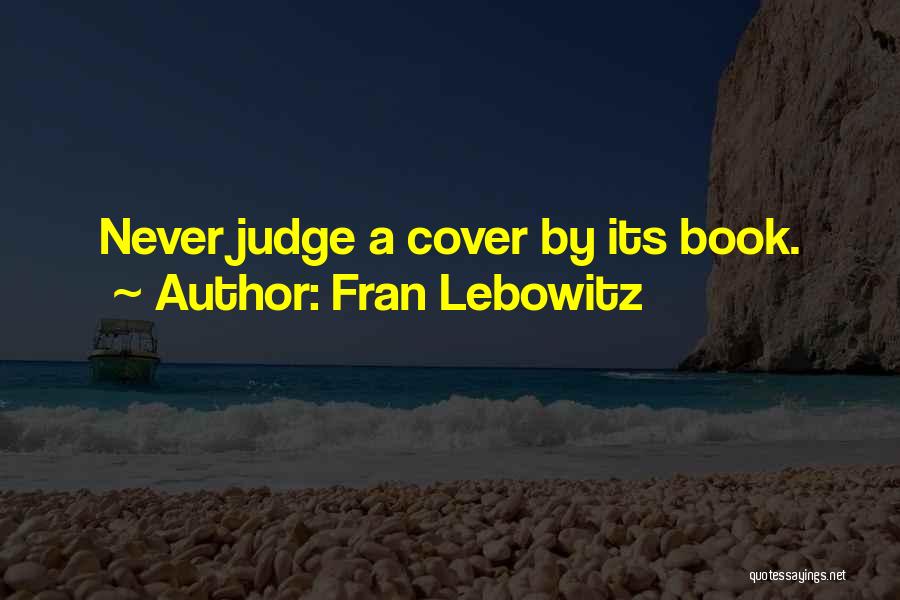 Fran Lebowitz Quotes: Never Judge A Cover By Its Book.