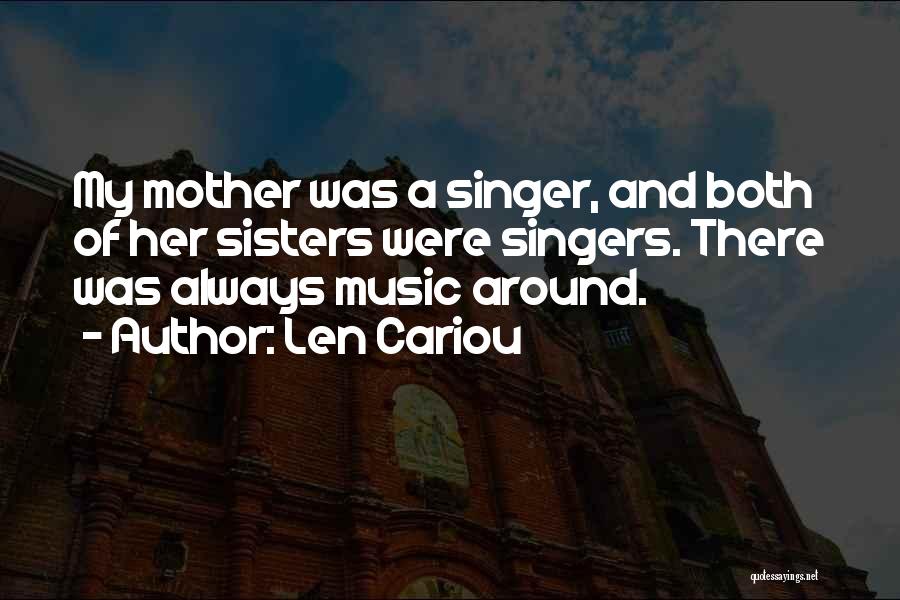 Len Cariou Quotes: My Mother Was A Singer, And Both Of Her Sisters Were Singers. There Was Always Music Around.