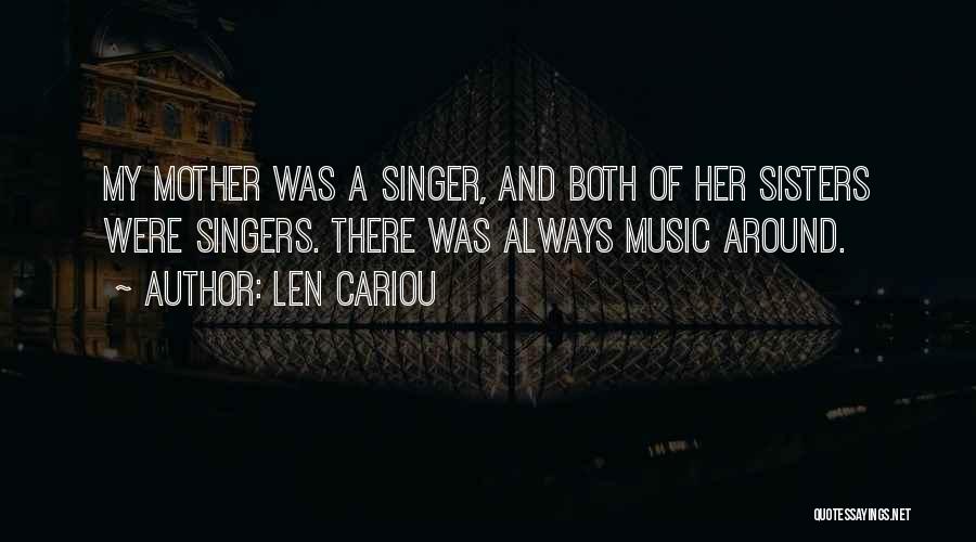 Len Cariou Quotes: My Mother Was A Singer, And Both Of Her Sisters Were Singers. There Was Always Music Around.