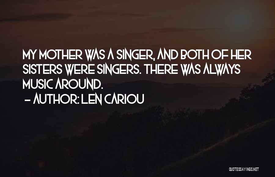 Len Cariou Quotes: My Mother Was A Singer, And Both Of Her Sisters Were Singers. There Was Always Music Around.