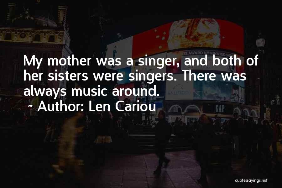 Len Cariou Quotes: My Mother Was A Singer, And Both Of Her Sisters Were Singers. There Was Always Music Around.