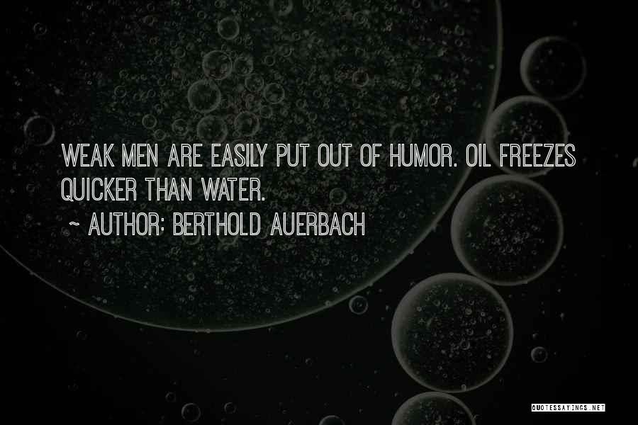 Berthold Auerbach Quotes: Weak Men Are Easily Put Out Of Humor. Oil Freezes Quicker Than Water.