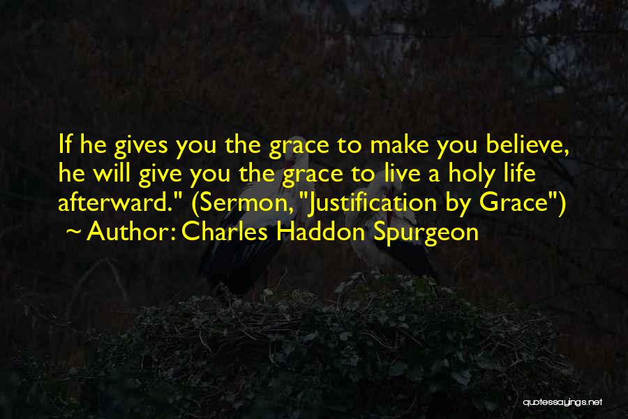 Charles Haddon Spurgeon Quotes: If He Gives You The Grace To Make You Believe, He Will Give You The Grace To Live A Holy