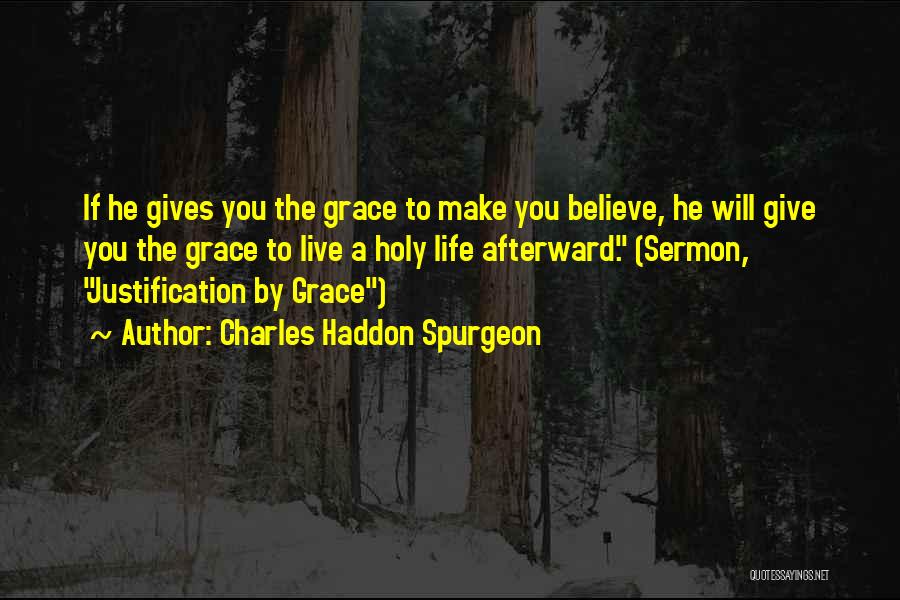 Charles Haddon Spurgeon Quotes: If He Gives You The Grace To Make You Believe, He Will Give You The Grace To Live A Holy