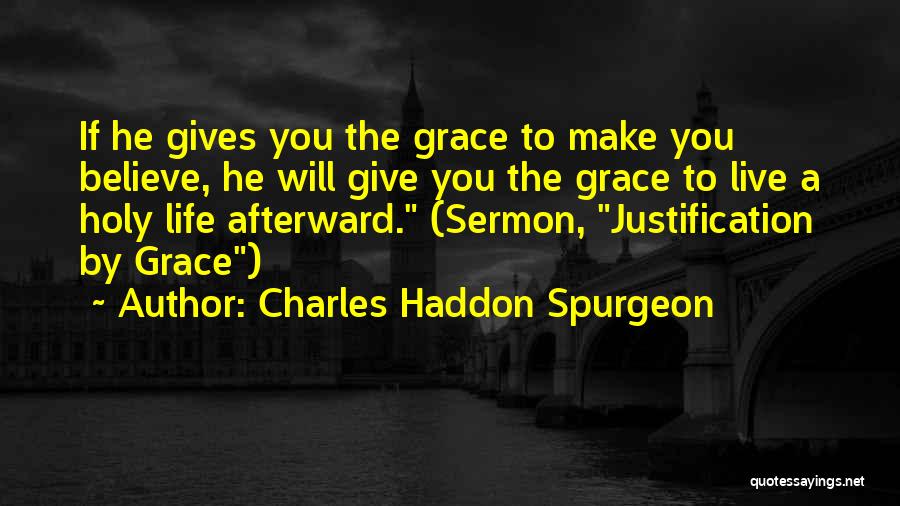 Charles Haddon Spurgeon Quotes: If He Gives You The Grace To Make You Believe, He Will Give You The Grace To Live A Holy