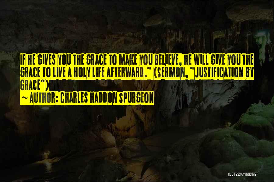 Charles Haddon Spurgeon Quotes: If He Gives You The Grace To Make You Believe, He Will Give You The Grace To Live A Holy