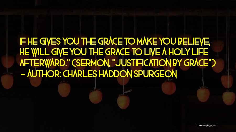 Charles Haddon Spurgeon Quotes: If He Gives You The Grace To Make You Believe, He Will Give You The Grace To Live A Holy