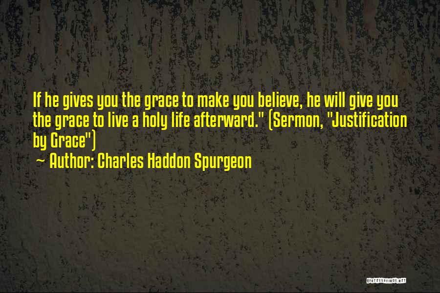 Charles Haddon Spurgeon Quotes: If He Gives You The Grace To Make You Believe, He Will Give You The Grace To Live A Holy