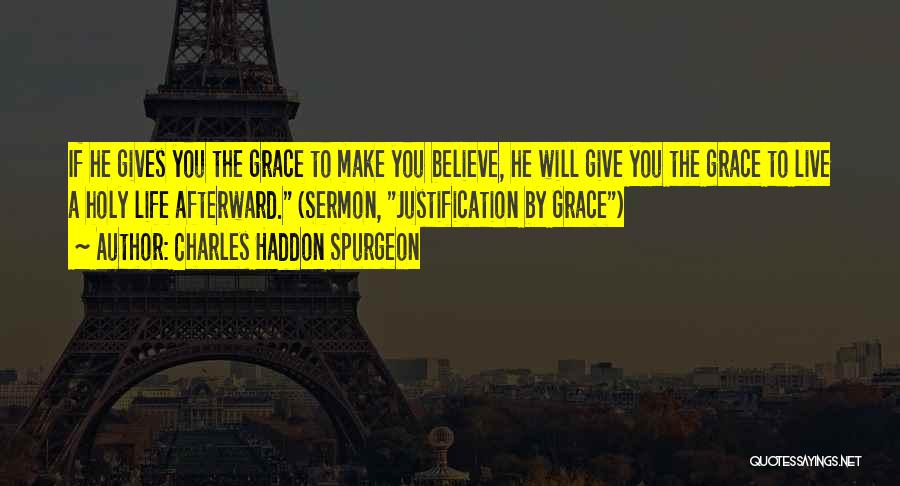 Charles Haddon Spurgeon Quotes: If He Gives You The Grace To Make You Believe, He Will Give You The Grace To Live A Holy