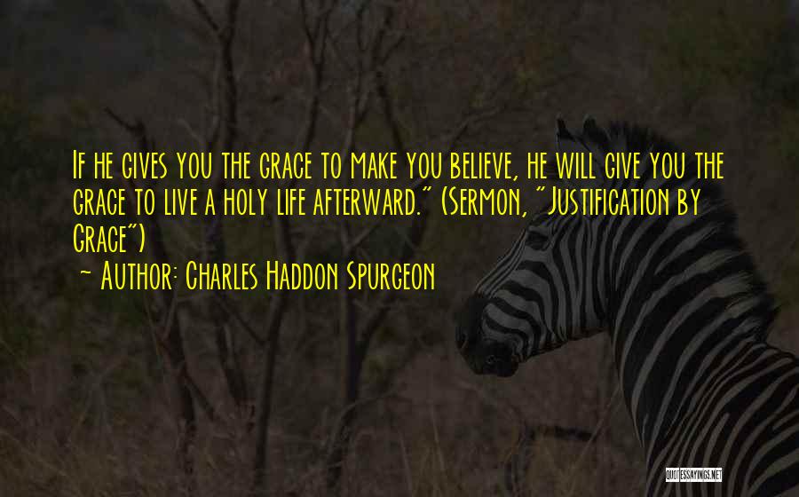 Charles Haddon Spurgeon Quotes: If He Gives You The Grace To Make You Believe, He Will Give You The Grace To Live A Holy
