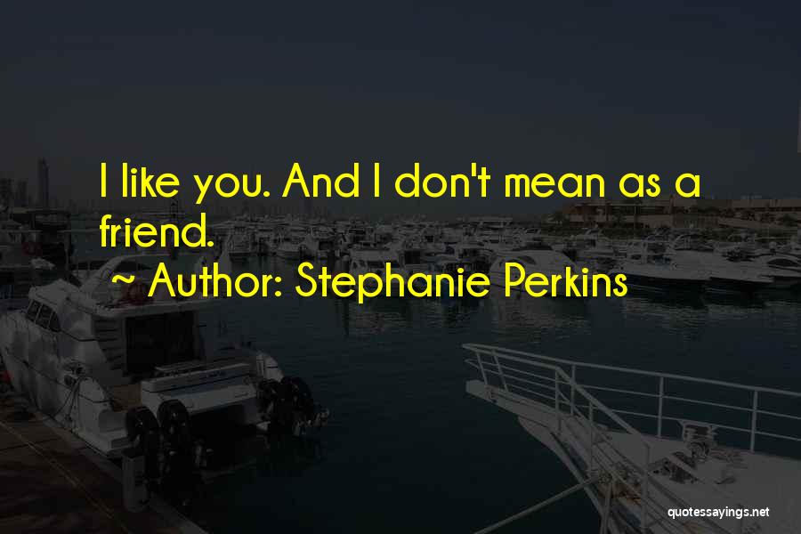 Stephanie Perkins Quotes: I Like You. And I Don't Mean As A Friend.