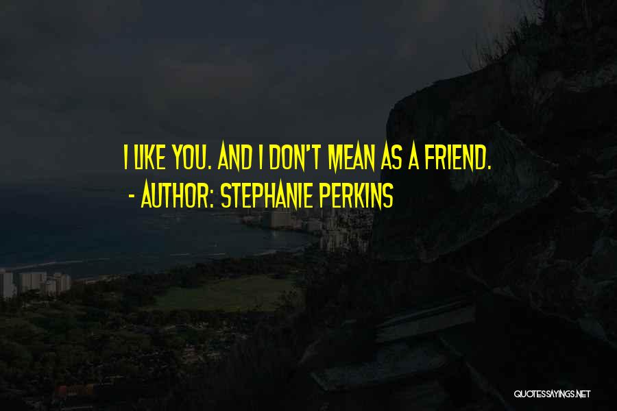 Stephanie Perkins Quotes: I Like You. And I Don't Mean As A Friend.