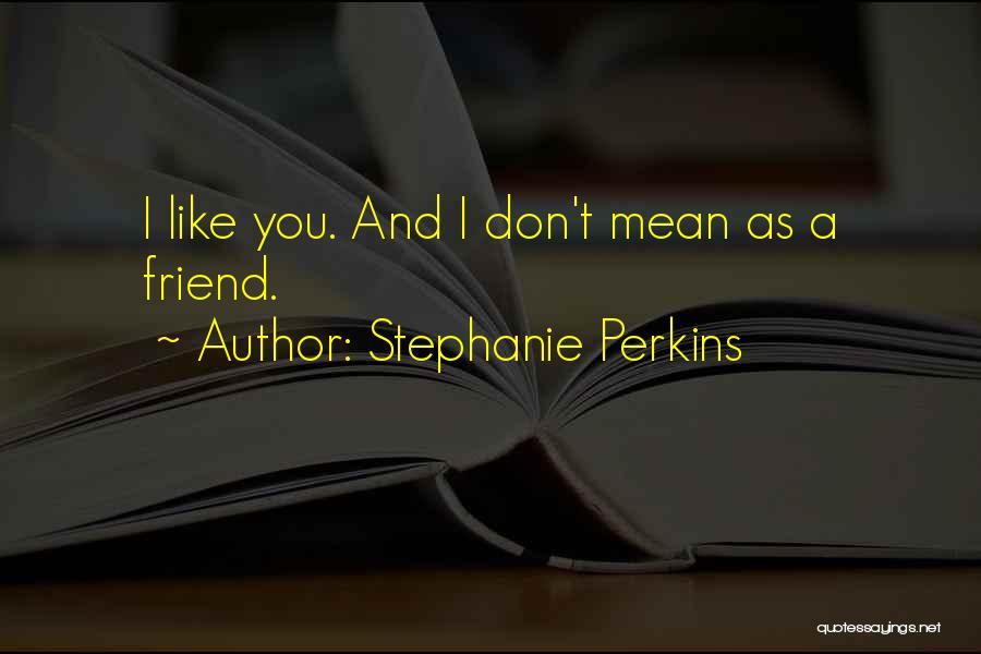 Stephanie Perkins Quotes: I Like You. And I Don't Mean As A Friend.