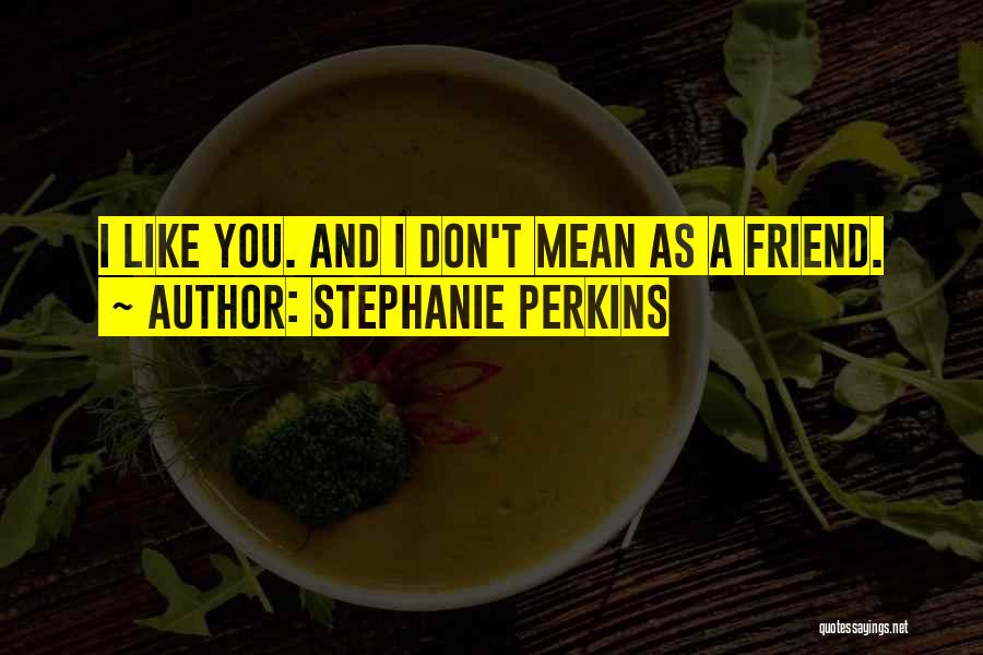 Stephanie Perkins Quotes: I Like You. And I Don't Mean As A Friend.