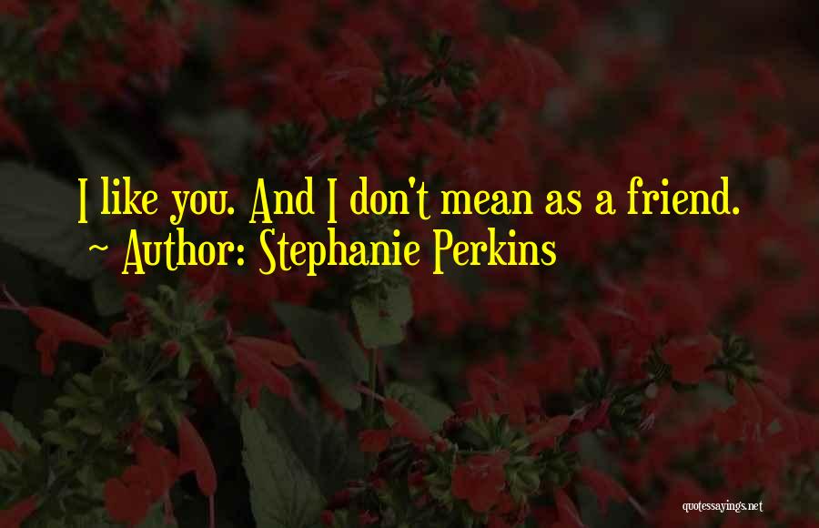 Stephanie Perkins Quotes: I Like You. And I Don't Mean As A Friend.