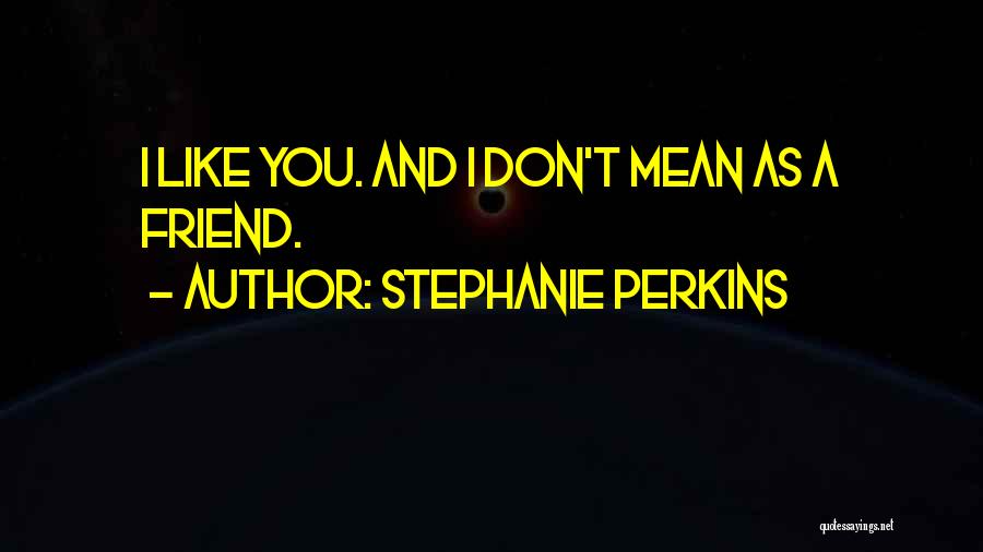 Stephanie Perkins Quotes: I Like You. And I Don't Mean As A Friend.