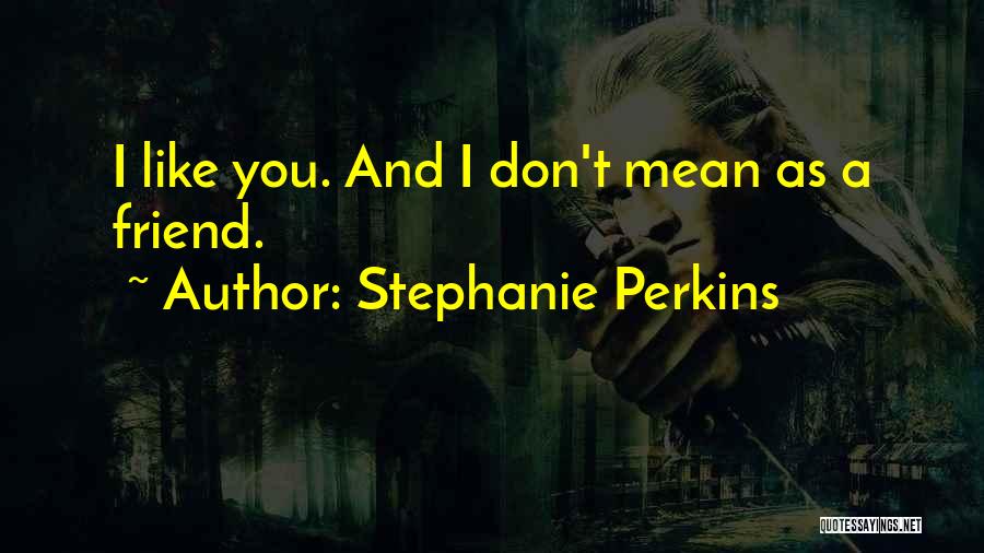 Stephanie Perkins Quotes: I Like You. And I Don't Mean As A Friend.