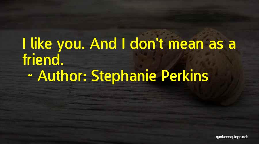 Stephanie Perkins Quotes: I Like You. And I Don't Mean As A Friend.