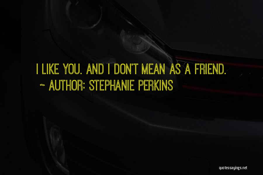 Stephanie Perkins Quotes: I Like You. And I Don't Mean As A Friend.