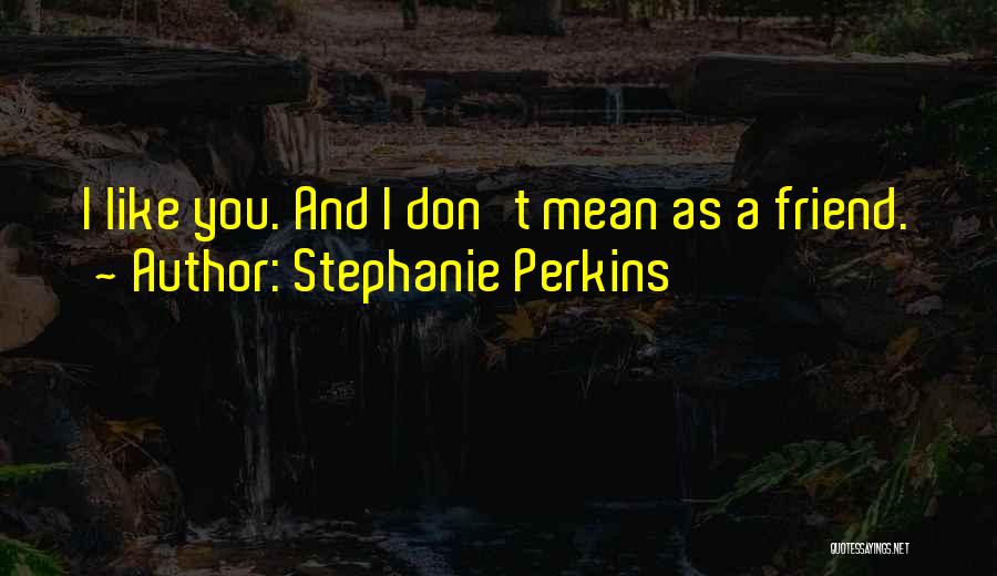 Stephanie Perkins Quotes: I Like You. And I Don't Mean As A Friend.