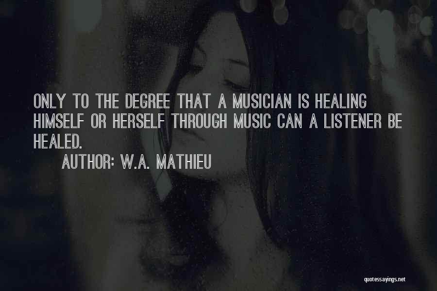 W.A. Mathieu Quotes: Only To The Degree That A Musician Is Healing Himself Or Herself Through Music Can A Listener Be Healed.