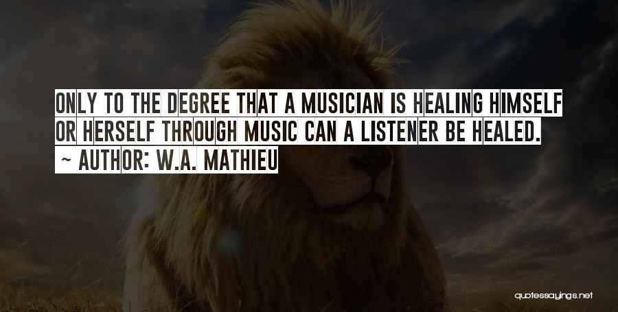 W.A. Mathieu Quotes: Only To The Degree That A Musician Is Healing Himself Or Herself Through Music Can A Listener Be Healed.