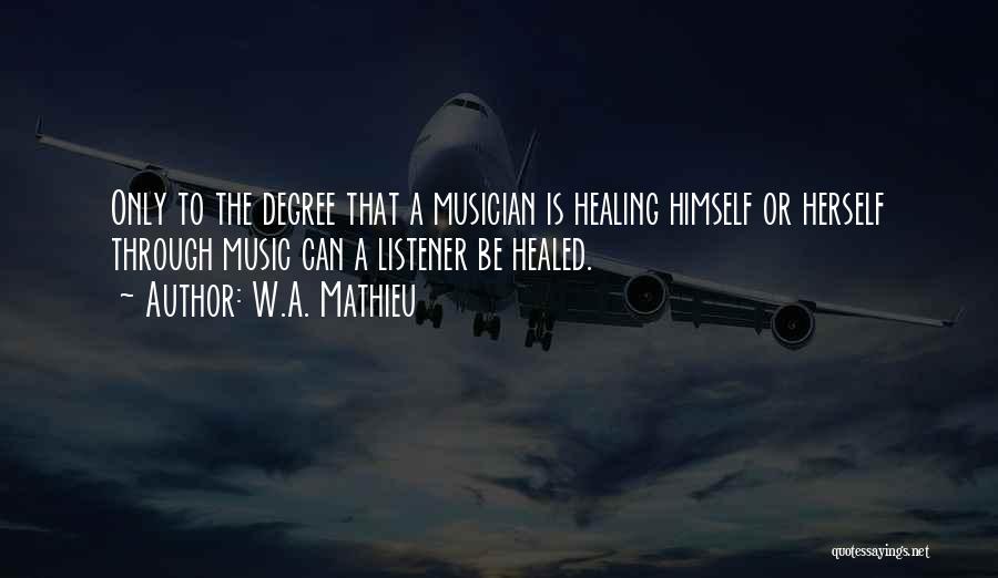 W.A. Mathieu Quotes: Only To The Degree That A Musician Is Healing Himself Or Herself Through Music Can A Listener Be Healed.