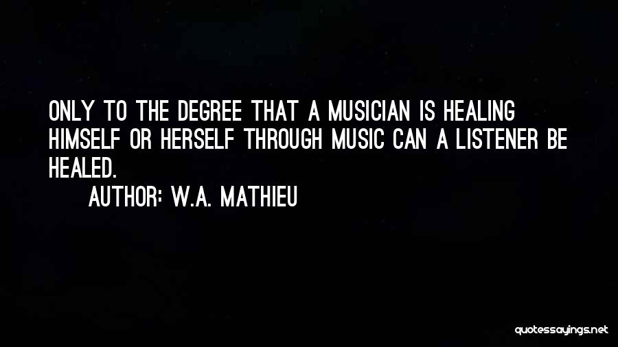W.A. Mathieu Quotes: Only To The Degree That A Musician Is Healing Himself Or Herself Through Music Can A Listener Be Healed.