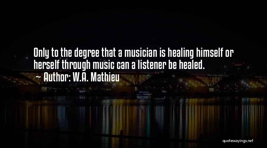 W.A. Mathieu Quotes: Only To The Degree That A Musician Is Healing Himself Or Herself Through Music Can A Listener Be Healed.