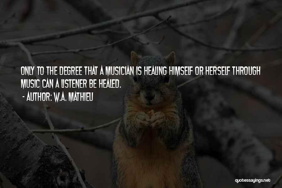 W.A. Mathieu Quotes: Only To The Degree That A Musician Is Healing Himself Or Herself Through Music Can A Listener Be Healed.