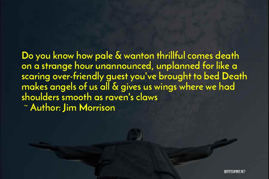 Jim Morrison Quotes: Do You Know How Pale & Wanton Thrillful Comes Death On A Strange Hour Unannounced, Unplanned For Like A Scaring