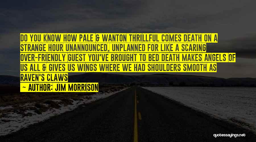 Jim Morrison Quotes: Do You Know How Pale & Wanton Thrillful Comes Death On A Strange Hour Unannounced, Unplanned For Like A Scaring