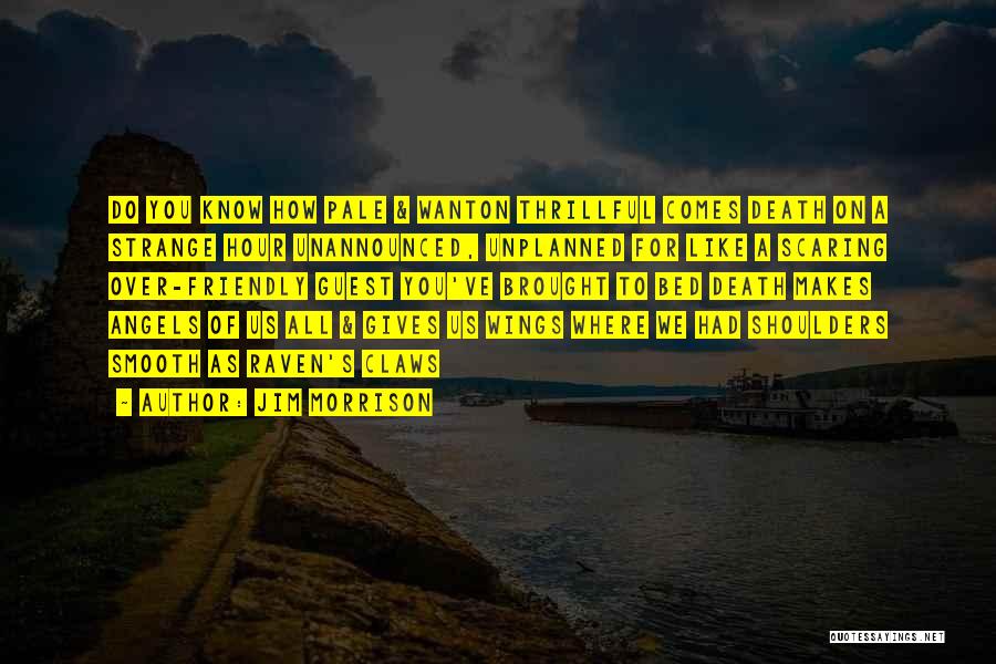 Jim Morrison Quotes: Do You Know How Pale & Wanton Thrillful Comes Death On A Strange Hour Unannounced, Unplanned For Like A Scaring