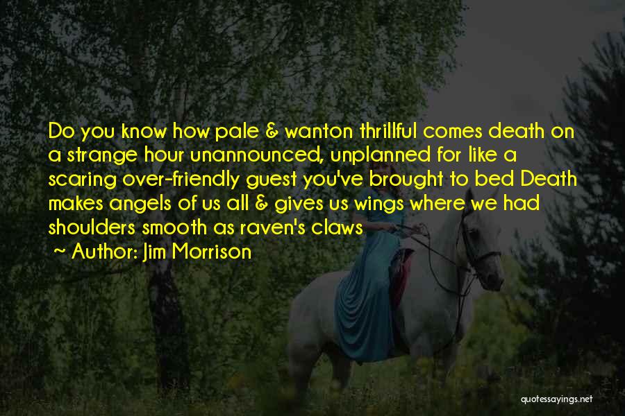 Jim Morrison Quotes: Do You Know How Pale & Wanton Thrillful Comes Death On A Strange Hour Unannounced, Unplanned For Like A Scaring