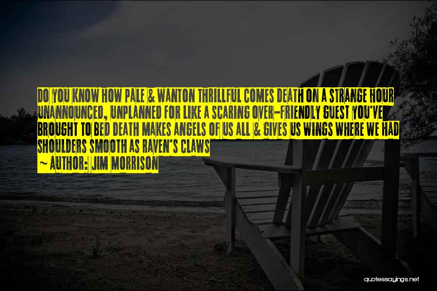 Jim Morrison Quotes: Do You Know How Pale & Wanton Thrillful Comes Death On A Strange Hour Unannounced, Unplanned For Like A Scaring