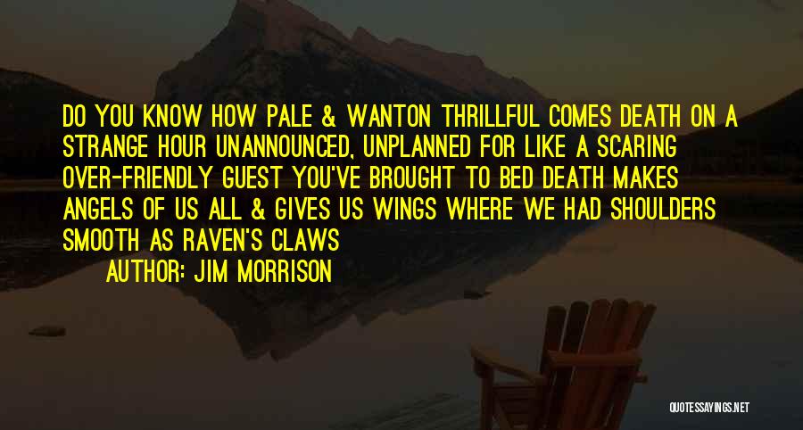 Jim Morrison Quotes: Do You Know How Pale & Wanton Thrillful Comes Death On A Strange Hour Unannounced, Unplanned For Like A Scaring