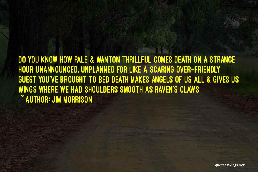 Jim Morrison Quotes: Do You Know How Pale & Wanton Thrillful Comes Death On A Strange Hour Unannounced, Unplanned For Like A Scaring