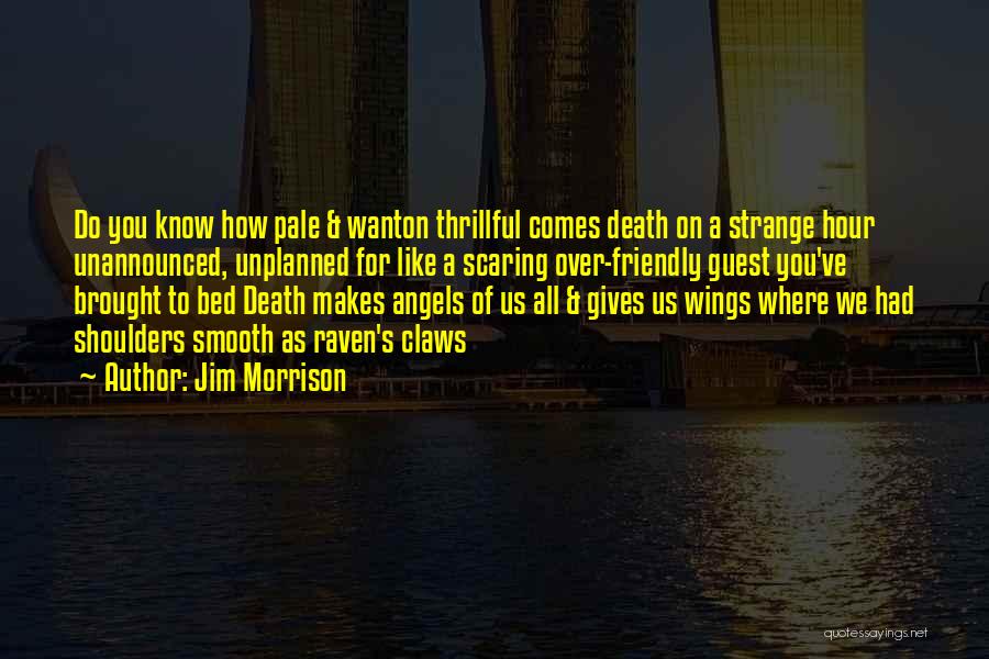 Jim Morrison Quotes: Do You Know How Pale & Wanton Thrillful Comes Death On A Strange Hour Unannounced, Unplanned For Like A Scaring