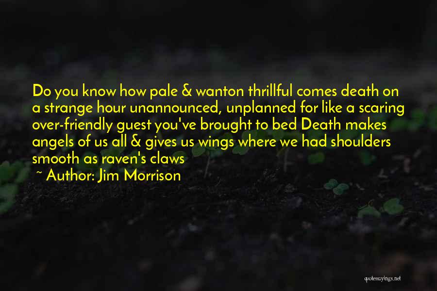 Jim Morrison Quotes: Do You Know How Pale & Wanton Thrillful Comes Death On A Strange Hour Unannounced, Unplanned For Like A Scaring