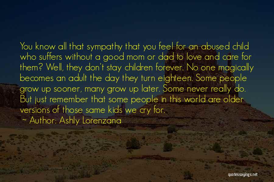 Ashly Lorenzana Quotes: You Know All That Sympathy That You Feel For An Abused Child Who Suffers Without A Good Mom Or Dad