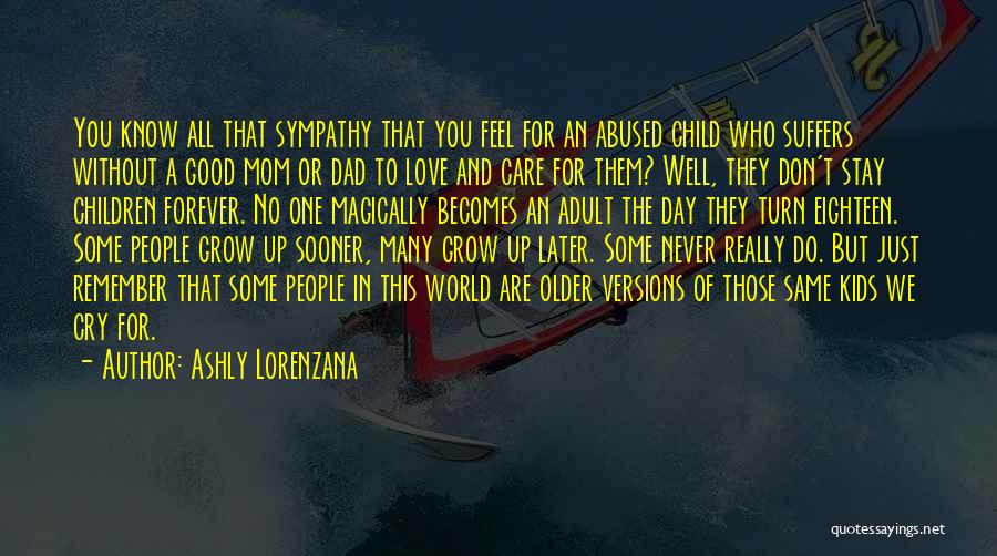 Ashly Lorenzana Quotes: You Know All That Sympathy That You Feel For An Abused Child Who Suffers Without A Good Mom Or Dad