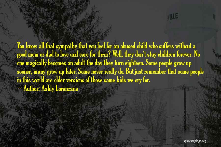 Ashly Lorenzana Quotes: You Know All That Sympathy That You Feel For An Abused Child Who Suffers Without A Good Mom Or Dad