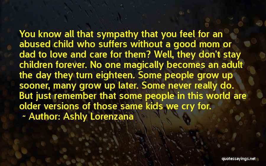Ashly Lorenzana Quotes: You Know All That Sympathy That You Feel For An Abused Child Who Suffers Without A Good Mom Or Dad